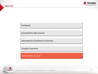 Agenda




                     Destaques


                     Desempenho Operacional


                     Desempenho Econômico-Financeiro


                      Posição Financeira


                      Desempenho da Ação




         Divulgação de Resultados 1T11 | Relações com Investidores | 12 de maio de 2011   20
 