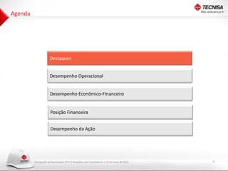 Agenda




                     Destaques


                     Desempenho Operacional


                     Desempenho Econômico-Financeiro


                      Posição Financeira


                      Desempenho da Ação




         Divulgação de Resultados 1T11 | Relações com Investidores | 12 de maio de 2011   4
 