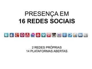 PRESENÇA EM
16 REDES SOCIAIS



      2 REDES PRÓPRIAS
  14 PLATAFORMAS ABERTAS
 