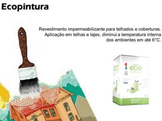Ecopintura

              Revestimento impermeabilizante para telhados e coberturas.
             Aplicação em telhas e lajes, diminui a temperatura interna dos
                                                     ambientes em até 6 C.
 