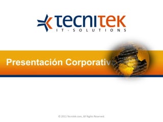Presentación Corporativa © 2011 Tecnitek.com, All Rights Reserved. 