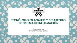TECNÓLOGO EN ANÁLISIS Y DESARROLLO
DE SISTEMA DE INFORMACIÓN
Presentado por
Natalia Ocampo Cortes
 