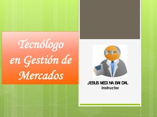 Tecnólogo
en Gestión de
Mercados

JESU M I N B I D L
S ED A A A
Instructor

 