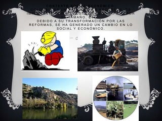 C O N T E X T O S O C I A L - E C O N Ó M I C O :
C O L O M B I A E S U N PA Í S R I C O E N R E C U R S O S , E S
I M P O R TA N T E P O R S U P O S I C I Ó N G E O G R Á F I C A , P O R
S U TA M A Ñ O , E T C …
D E B I D O A S U T R A N S F O R M A C I Ó N P O R L A S
R E F O R M A S , S E H A G E N E R A D O U N C A M B I O E N L O
S O C I A L Y E C O N Ó M I C O .
 