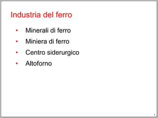 8
Industria del ferro
• Minerali di ferro
• Miniera di ferro
• Centro siderurgico
• Altoforno
 