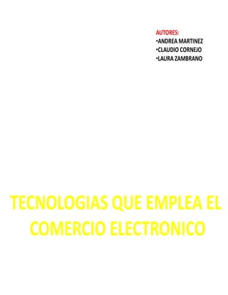 TECNOLOGIAS QUE EMPLEA EL
COMERCIO ELECTRONICO
AUTORES:
•ANDREA MARTINEZ
•CLAUDIO CORNEJO
•LAURA ZAMBRANO
 