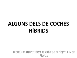 ALGUNS DELS DE COCHES
       HÍBRIDS


 Treball elaborat per: Jessica Bocanegra i Mar
                     Flores
 