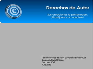 Tema:derechos de autor y propiedad intelectual
Lorena Artavia Chacón
Seccion: 10-2
Año:2013

 