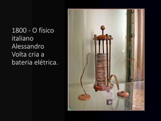 1800 - O físico
italiano
Alessandro
Volta cria a
bateria elétrica.
 