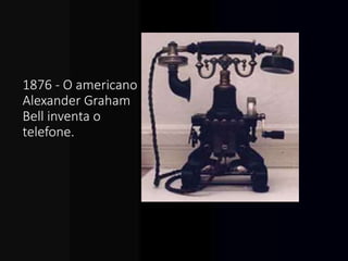 1876 - O americano
Alexander Graham
Bell inventa o
telefone.
 