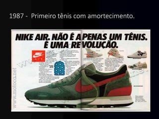 1987 - Primeiro tênis com amortecimento.
 