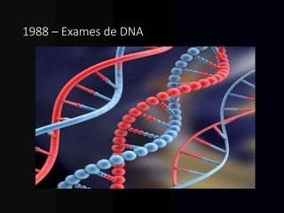 1988 – Exames de DNA.
 