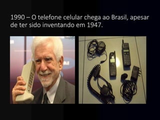 1990 – O telefone celular chega ao Brasil, apesar
de ter sido inventando em 1947.
 