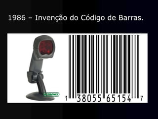 1986 – Invenção do Código de Barras.
 