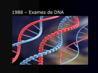 1988 – Exames de DNA.
 