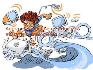 Agora, acompanhe os principais
avanços tecnológicos.
 