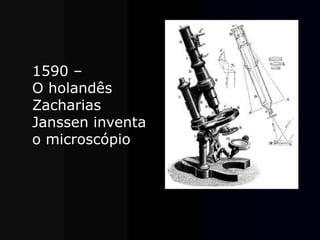 1590 –
O holandês
Zacharias
Janssen inventa
o microscópio.
 