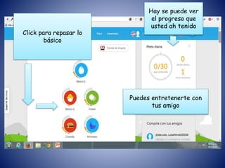 Hay se puede ver
el progreso que
usted ah tenido
Puedes entretenerte con
tus amigo
Click para repasar lo
básico
 