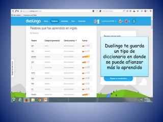 Duolingo te guarda
un tipo de
diccionario en donde
se puede afianzar
más lo aprendido
 