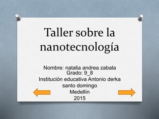 Taller sobre la
nanotecnología
Nombre: natalia andrea zabala
Grado: 9_8
Institución educativa Antonio derka
santo domingo
Medellín
2015
 