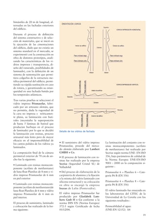 21
Detalle de los vidrios de fachada
bimástiles de 20 m de longitud, al-
ternadas en las fachadas exteriores
del ediﬁcio.
Durante el proceso de deﬁnición
del sistema constructivo y de selec-
ción de materiales, que se inició en
la ejecución de las cimentaciones
del ediﬁcio, dado que no existía un
sistema standard en el mercado, se
experimentó con la construcción en
obra de distintos prototipos, anali-
zando las características de los vi-
drios impresos ( transparencia, di-
seño del ranurado, posibilidades de
laminado), con la deﬁnición de un
sistema de sustentación que permi-
tiera colgarlos de la estructura me-
tálica perimetral del ediﬁcio, permi-
tiendo su rápida sustitución en caso
de rotura, y garantizando su estan-
queidad en una fachada batida por
los temporales atlánticos.
Tras varias pruebas se seleccionó el
vidrio impreso Prismasolar, fabri-
cado por un artesano alemán, que
no permitía, dada la rugosidad de
la cara no impresa y teóricamen-
te plana, su laminación con buti-
rales (necesitaba la superposición
de hasta 5 láminas de butiral que
producían burbujas en el proceso
de laminado) por lo que se decidió
la laminación con resinas, proceso
artesanal más lento pero de mayor
eﬁcacia en al impermeabilidad de
los cantos pulidos de los vidrios ya
laminados.
La composición ﬁnal de la cámara
perimetral exterior de 70 cm de an-
cho fue la siguiente:
• Laminado con resinas monocom-
ponente (acrilato de metiluretano)
de luna ﬂoat Planilux de 8 mm y vi-
drio impreso Prismasolar de 6 mm
en piel exterior
• Laminado con resinas monocom-
ponente(acrilatodemetiluretano)de
luna ﬂoat Planilux de 6 mm y vidrio
impreso Prismasolar de 6 mm en
piel interior.
El proceso de suministro, laminado
y colocación fue realizado de la for-
ma siguiente:
• El suministro del vidrio impreso
Prismasolar, procede del merca-
do alemán elaborado por Lambert
GMBH + Co.
• El proceso de laminación con re-
sinas fue realizado por la empresa
Secrisa (Seguridad Cristal SL) de
Valladolid
• Del proceso de elaboración de la
carpintería de aluminio y la ﬁjación
a la misma del vidrio laminado con
silicona estructural y su colocación
en obra se encargó la empresa
Inasus de Lalín (Pontevedra).
El vidrio impreso Prismasolar fue
producido por Glasfabrik Lam-
berts Gmb H + Co conforme a la
norma DIN EN (Norma Europea)
572-5 según Certiﬁcado de fecha
01/12/04.
La laminación del conjunto con re-
sinas monocomponentes (acrilato
de metiluretano) fué realizada por
Secrisa según norma UNE- EN-ISO
356, bajo parámetros de calidad de
la Norma Europea UNE-EN-ISO
9001 : 2000 en la composición si-
guiente :
Prismasolar 6 + Planilux 6 – Cate-
goría P6 B (EN 356)
Prismasolar 6 + Planilux 8 – Cate-
goría P6 B (EN 356)
El vidrio laminado fue ensayado en
los laboratorios del CITEC de la
Universidad de La Coruña con los
siguientes resultados :
Permeabilidad al agua:
(UNE-EN 12152) A4
 