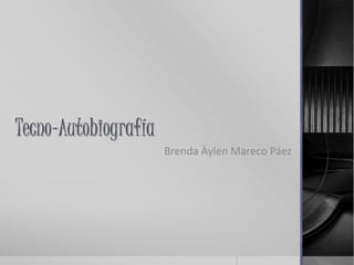 Tecno-Autobiografía
Brenda Àylen Mareco Páez
 