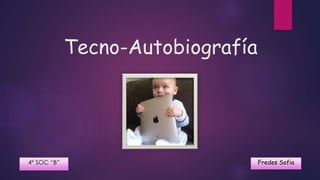 Tecno-Autobiografía
Fredes Sofia4° SOC “B”
 