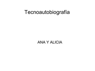 Tecnoautobiografía




     ANA Y ALICIA
 