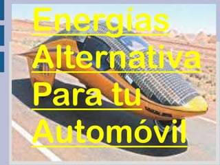 Energías
Alternativa
Para tu
Automóvil
 