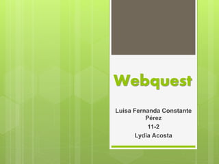 Webquest
Luisa Fernanda Constante
Pérez
11-2
Lydia Acosta
 