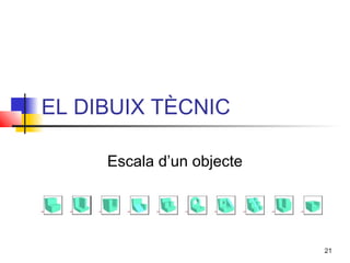 EL DIBUIX TÈCNIC

     Escala d’un objecte




                           21
 