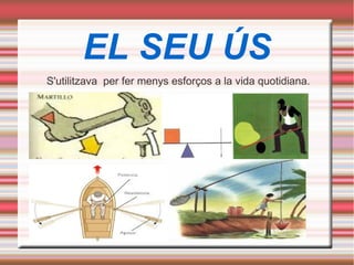 EL SEU ÚS
S'utilitzava per fer menys esforços a la vida quotidiana.
 
