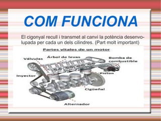 COM FUNCIONA
El cigonyal recull i transmet al canvi la potència desenvo-
lupada per cada un dels cilindres. (Part molt important)
 