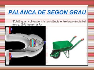 PALANCA DE SEGON GRAU
S'obté quan col·loquem la resistència entre la potència i el
fulcre. (BR menor a R)
 