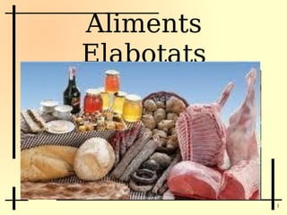 Aliments
Elabotats




            1
 