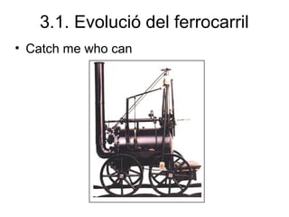 3.1. Evolució del ferrocarril
• Catch me who can
 