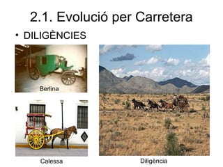 2.1. Evolució per Carretera
Calessa Diligència
Berlina
• DILIGÈNCIES
 