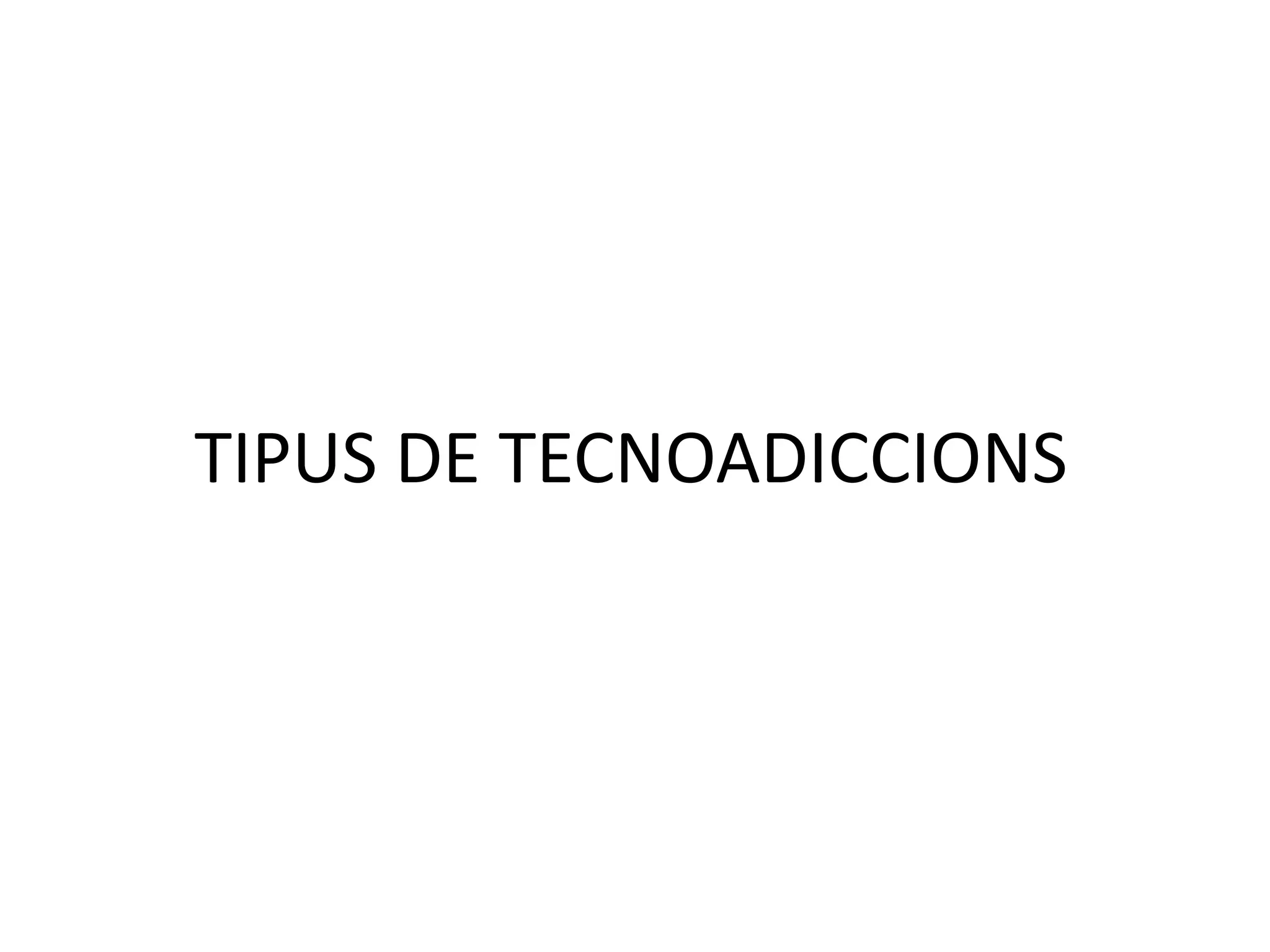 TIPUS DE TECNOADICCIONS