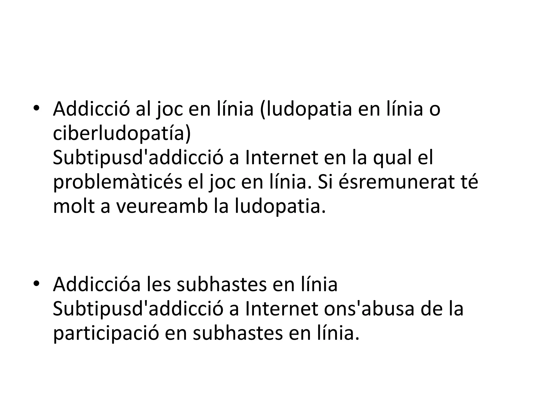 Addicció al joc en línia (ludopatia en línia o ciberludopatía)Subtipusd'addicció a Internet en la qual el problemàticés el joc en línia. Si ésremunerat té molt a veureamb la ludopatia.