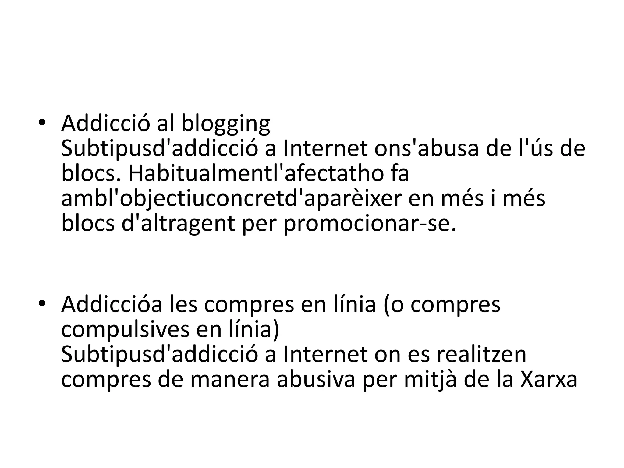 Addicció al bloggingSubtipusd'addicció a Internet ons'abusa de l'ús de blocs. Habitualmentl'afectatho fa ambl'objectiuconcretd'aparèixer en més i més blocs d'altragent per promocionar-se.