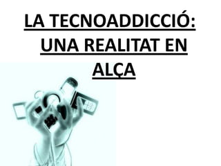 LA TECNOADDICCIÓ:
  UNA REALITAT EN
       ALÇA
 