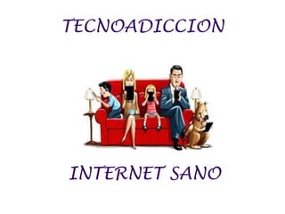 TECNOADICCION
INTERNET SANO
 