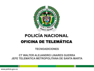 TECNOADICIONES
CT WALTER ALEJANDRO LINARES GUERRA
JEFE TELEMATICA METROPOLITANA DE SANTA MARTA
OFICINA DE TELEMÁTICA
 