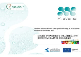 Seminario Hispano-Marroquí sobre gestión del riesgo de inundaciones
(Castellar de la Frontera-Cádiz)
ESTUDIO BATIMÉTRICO Y CARACTERIZACIÓN
HIDRODINÁMICA EN EL RÍO LOUKKOS

 