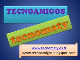 Tecnoamigos tecnomaty www.tecnomaty.es.tl www.tecnoamigos.blogspot.com 