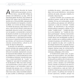 apresentação


A
         Organização Mundial de Saúde            condições de acesso – para todos os cida-
         (OMS) estima que existam, no mun-       dãos, com ou sem deficiência – aos serviços
         do inteiro, mais de 600 milhões de      coletivos de saúde, educação, trabalho, lo-
pessoas com deficiência, ou seja, 10% da         comoção, segurança etc.
população global. No Brasil, 24,6 milhões de         É preciso entender que as pessoas com
pessoas têm algum tipo de deficiência, de        deficiência querem, antes de tudo, inclusão
acordo com o Censo de 2000, realizado pelo       e direitos. Por isso, em muitos países, as polí-
Instituto Brasileiro de Geografia e Estatísti-   ticas públicas para pessoas com deficiência
ca (IBGE). Já o número de idosos ultrapassa      superaram a visão do chamado “modelo
16 milhões de pessoas e deve dobrar em 20        médico” de atendimento e dos enfoques
anos, o que tornará o Brasil o sexto país em     assistencialistas e passaram a adotar os cha-
população idosa do mundo. Essas estatísti-       mados “modelo social”, “modelo dos direi-
cas nos ajudam a compreender o tamanho           tos ou da cidadania” ou “modelo da inclu-
do desafio envolvido na construção de uma        são ou participação”. Diversos marcos de de-
sociedade inclusiva, que pressupõe o respei-     clarações de princípios contribuíram para a
to às diferenças, a valorização da diversida-    criação dessa nova sensibilidade mundial. É
de humana e a garantia do acesso universal       nesse contexto que as políticas públicas de
aos direitos, sem barreiras ou limitações de     inserção de pessoas com deficiência em to-
natureza socioeconômica, cultural ou em          dos os aspectos da vida, com o auxílio da
razão de alguma deficiência.                     Tecnologia Assistiva (TA), ou ajudas técnicas,
    As pessoas com deficiência, majoritaria-     tornam-se extremamente relevantes. Porque
mente excluídas dos espaços públicos, das        integram diversas áreas do conhecimento,
escolas, do mercado de trabalho, da convi-       como psicologia, arquitetura, engenharia, fi-
vência em sociedade, representam uma par-        sioterapia, pedagogia, entre outras.
te importante desse debate. Por muito tem-           O fortalecimento deste setor, na pers-
po, predominou a visão da deficiência como       pectiva do acesso público, tem sido deba-
um problema individual, transferindo à pes-      tido e requerido como aspecto fundamen-
soa a responsabilidade de “mudar” ou             tal das políticas públicas de inclusão social.
“adaptar-se” para viver em sociedade. A par-     O Brasil caminha também para essa pers-
tir da década de 1960, essa visão começou        pectiva, sendo o desafio a ser enfrentado
a ser questionada e, pouco a pouco, a defi-      imenso, devido à confluência de vários fa-
ciência passou a ser entendida a partir da       tores, como o envelhecimento da popula-
interação das pessoas com o contexto em          ção e a sobrevivência, cada vez maior, de
que vivem. No modelo inclusivo, fundamen-        acidentes e doenças que anteriormente não
tado nessa visão, cabe à sociedade adaptar-      eram curáveis. As políticas de inserção se
se para acolher as diferenças e promover         tornam oportunas, também, porque nos

 6                                                       Tecnologia Assistiva nas Escolas/2008
 