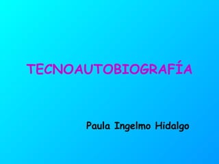 TECNOAUTOBIOGRAFÍA



      Paula Ingelmo Hidalgo
 