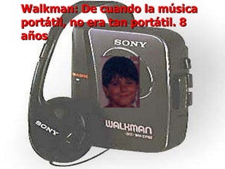 Walkman: De cuando la música portátil, no era tan portátil. 8 años Walkman: De cuando la música portátil, no era tan portátil. 8 años 