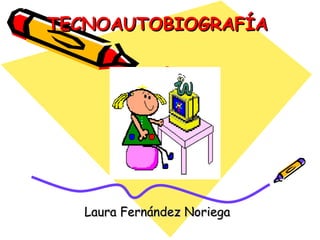 TECNOAUTOBIOGRAFÍA Laura Fernández Noriega 
