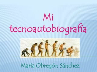 Mi
tecnoautobiografía


  María Obregón Sánchez
 